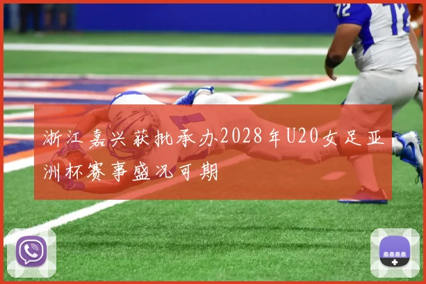 浙江嘉兴获批承办2028年U20女足亚洲杯赛事盛况可期