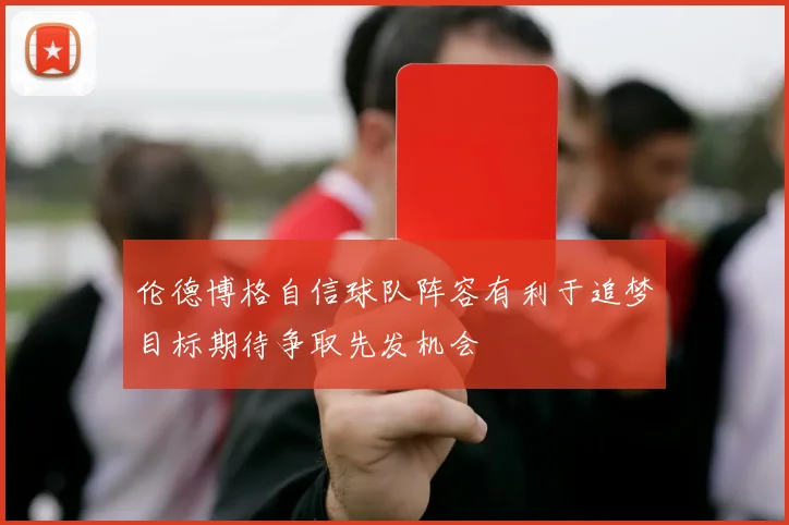 伦德博格自信球队阵容有利于追梦目标期待争取先发机会