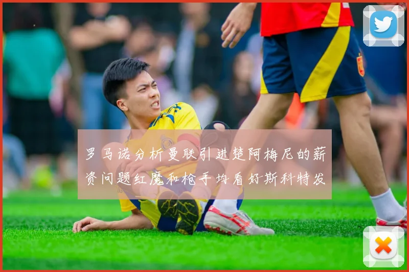 罗马诺分析曼联引进楚阿梅尼的薪资问题红魔和枪手均看好斯科特发展潜力