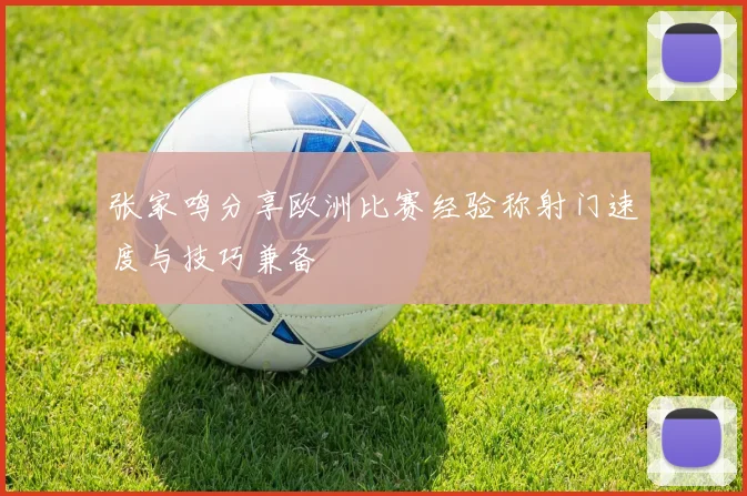 张家鸣分享欧洲比赛经验称射门速度与技巧兼备