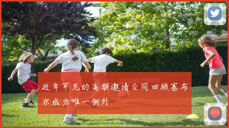 近年罕见的高额邀请合同回顾塞布尔成为唯一例外