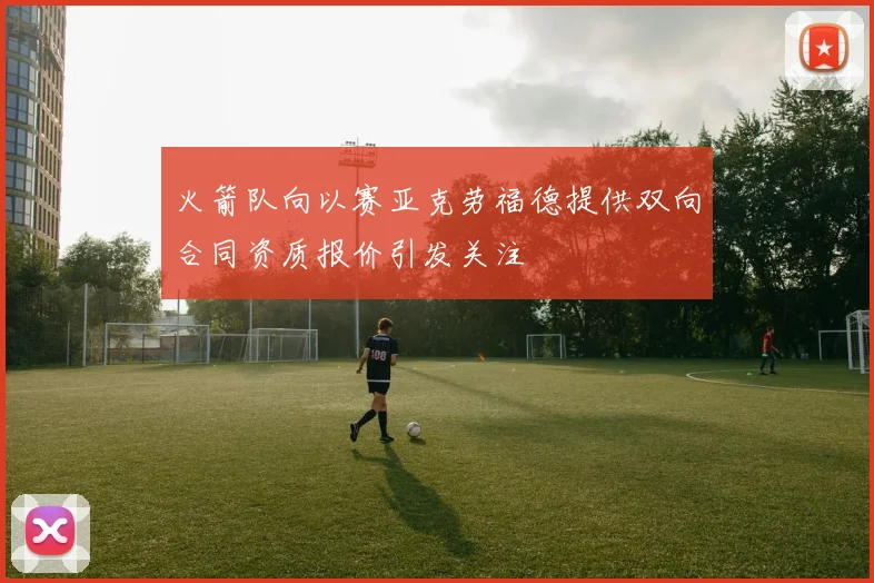 火箭队向以赛亚克劳福德提供双向合同资质报价引发关注