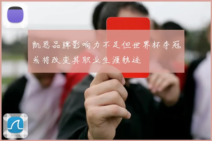 凯恩品牌影响力不足但世界杯夺冠或将改变其职业生涯轨迹