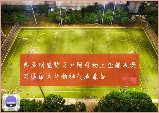 弗莱明盛赞马卢阿奇场上全能表现沟通能力与领袖气质兼备