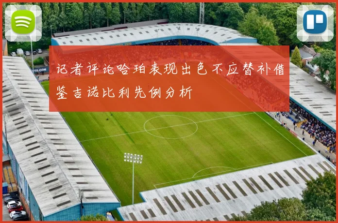 记者评论哈珀表现出色不应替补借鉴吉诺比利先例分析