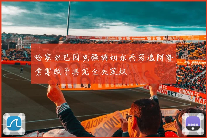 哈塞尔巴因克强调切尔西若选阿隆索需赋予其完全决策权