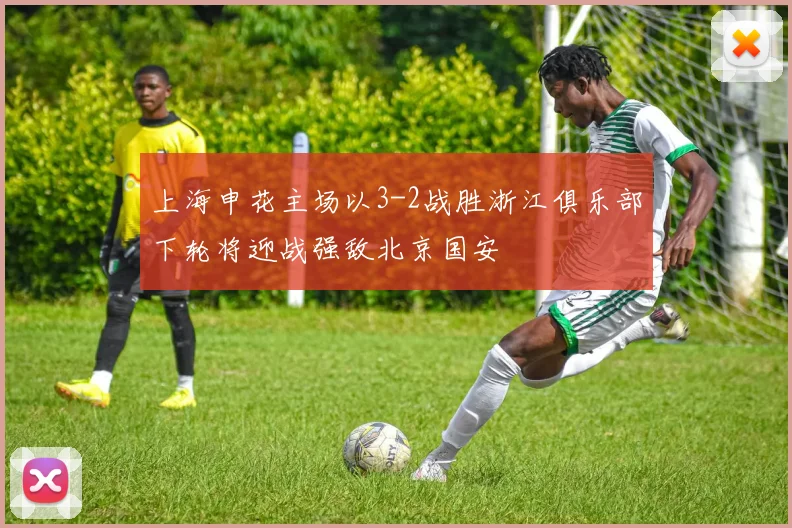 上海申花主场以3-2战胜浙江俱乐部下轮将迎战强敌北京国安