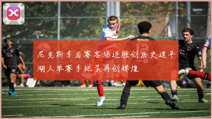 尼克斯季后赛客场连胜创历史追平湖人单赛季纪录再创辉煌