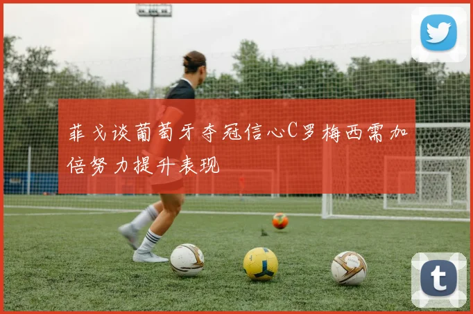 菲戈谈葡萄牙夺冠信心C罗梅西需加倍努力提升表现