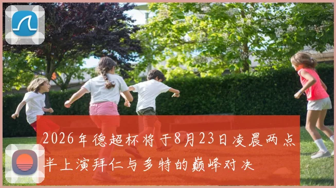 2026年德超杯将于8月23日凌晨两点半上演拜仁与多特的巅峰对决