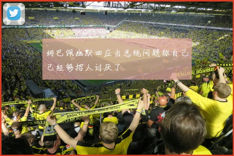 姆巴佩幽默回应当总统问题称自己已经够招人讨厌了