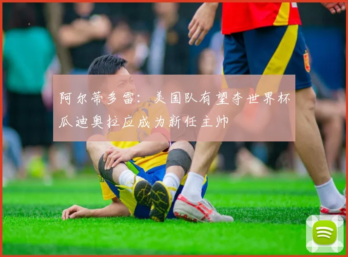 阿尔蒂多雷：美国队有望夺世界杯瓜迪奥拉应成为新任主帅