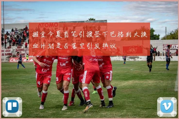 掘金今夏首笔引援签下巴格利大换血计划是否落空引发热议