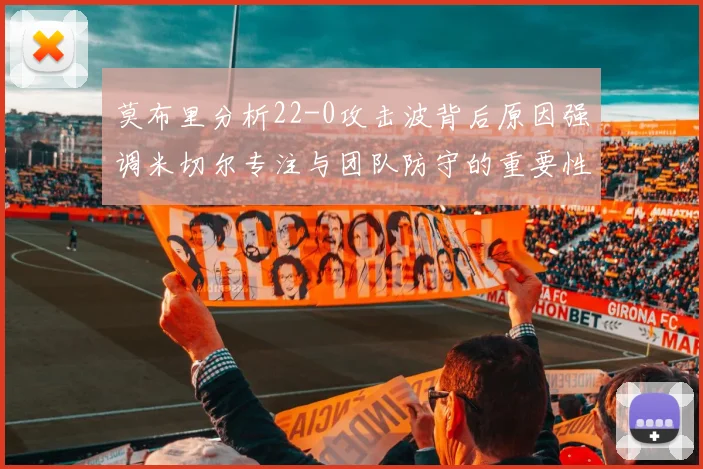 莫布里分析22-0攻击波背后原因强调米切尔专注与团队防守的重要性